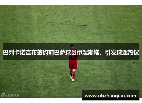 巴列卡诺宣布签约前巴萨球员伊涅斯塔，引发球迷热议