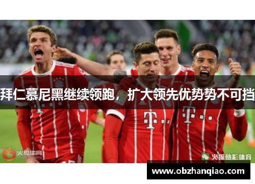 拜仁慕尼黑继续领跑，扩大领先优势势不可挡