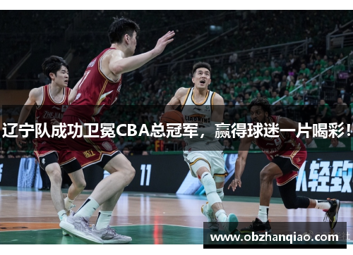 辽宁队成功卫冕CBA总冠军，赢得球迷一片喝彩！