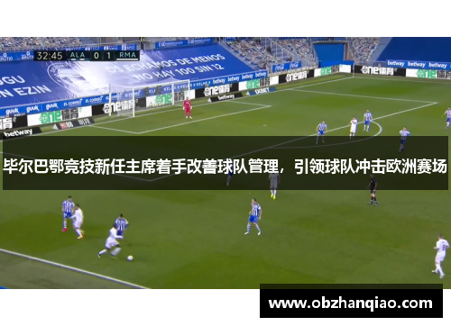 毕尔巴鄂竞技新任主席着手改善球队管理，引领球队冲击欧洲赛场
