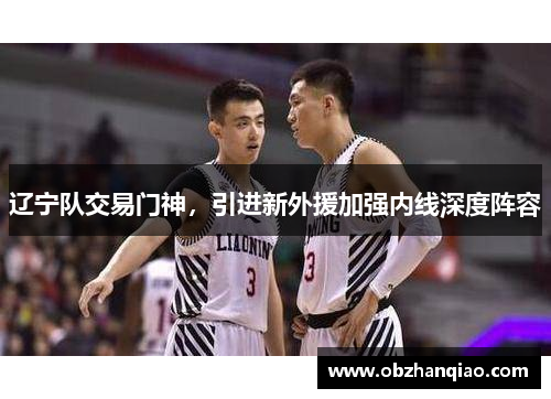 辽宁队交易门神，引进新外援加强内线深度阵容