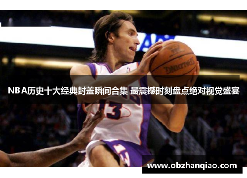 NBA历史十大经典封盖瞬间合集 最震撼时刻盘点绝对视觉盛宴
