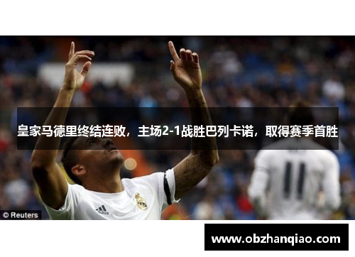 皇家马德里终结连败，主场2-1战胜巴列卡诺，取得赛季首胜