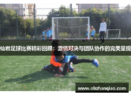 仙岩足球比赛精彩回顾：激情对决与团队协作的完美呈现