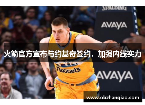 火箭官方宣布与约基奇签约，加强内线实力
