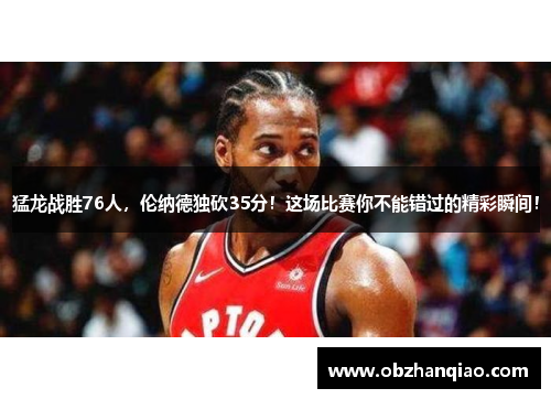 猛龙战胜76人，伦纳德独砍35分！这场比赛你不能错过的精彩瞬间！