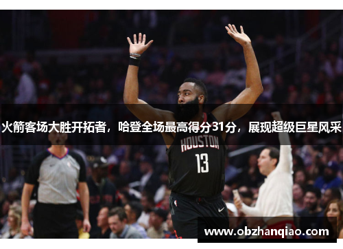 火箭客场大胜开拓者，哈登全场最高得分31分，展现超级巨星风采
