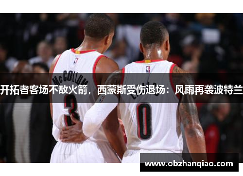 开拓者客场不敌火箭，西蒙斯受伤退场：风雨再袭波特兰