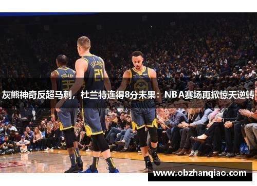 灰熊神奇反超马刺，杜兰特连得8分未果：NBA赛场再掀惊天逆转