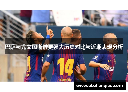 巴萨与尤文图斯谁更强大历史对比与近期表现分析