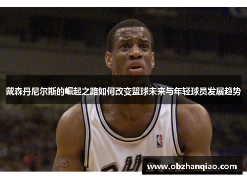 戴森丹尼尔斯的崛起之路如何改变篮球未来与年轻球员发展趋势