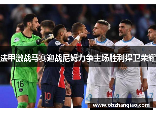 法甲激战马赛迎战尼姆力争主场胜利捍卫荣耀