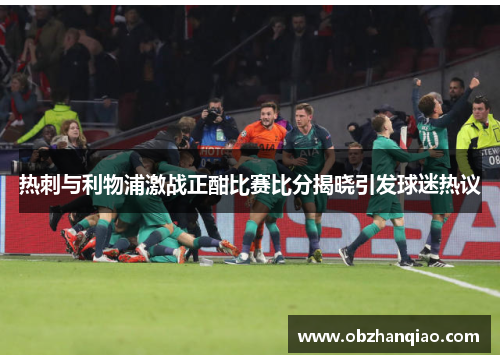 热刺与利物浦激战正酣比赛比分揭晓引发球迷热议