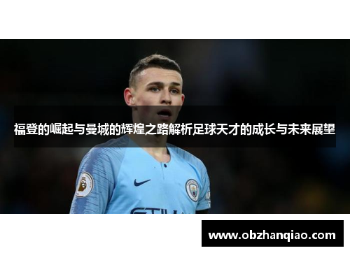 福登的崛起与曼城的辉煌之路解析足球天才的成长与未来展望