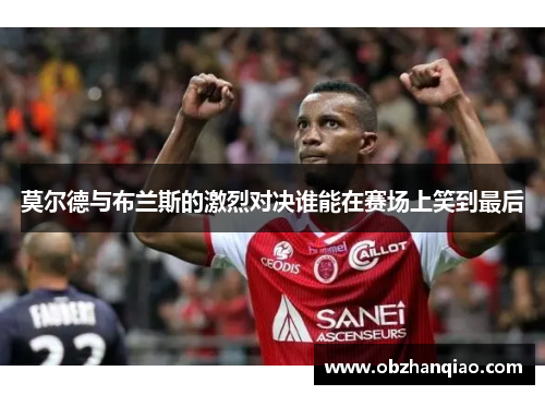 莫尔德与布兰斯的激烈对决谁能在赛场上笑到最后