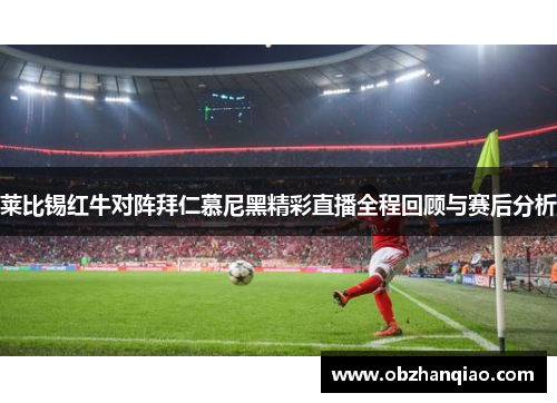 莱比锡红牛对阵拜仁慕尼黑精彩直播全程回顾与赛后分析