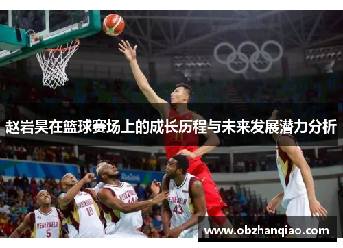 赵岩昊在篮球赛场上的成长历程与未来发展潜力分析
