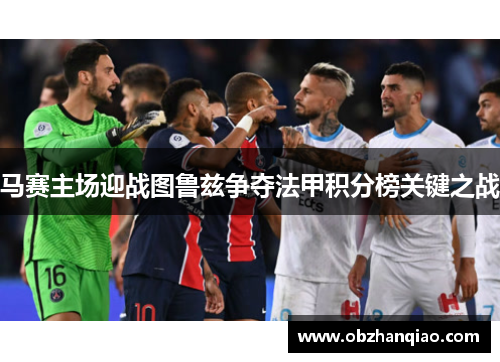 马赛主场迎战图鲁兹争夺法甲积分榜关键之战